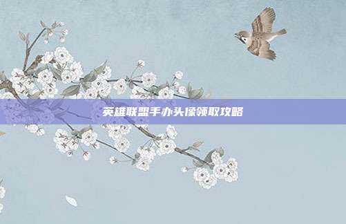 英雄联盟手办头像领取攻略