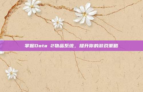 掌握Dota 2物品系统,提升你的游戏策略