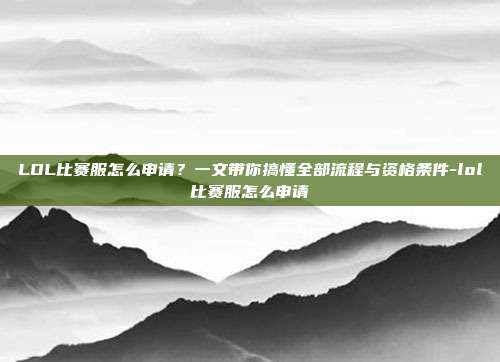 LOL比赛服怎么申请？一文带你搞懂全部流程与资格条件-lol比赛服怎么申请