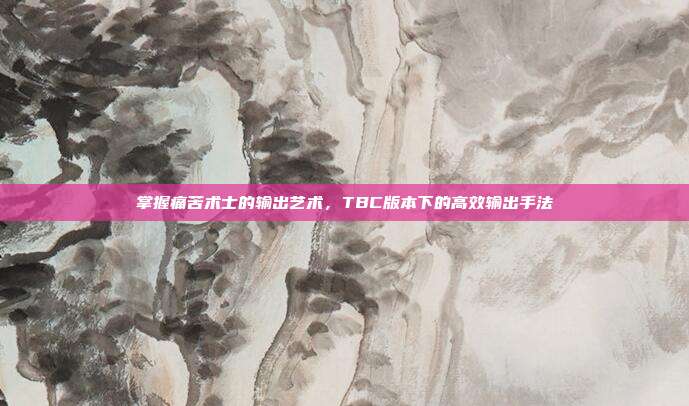 掌握痛苦术士的输出艺术,TBC版本下的高效输出手法