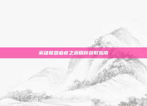 英雄联盟瘟疫之源精粹获取指南
