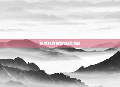 梦魇打野刷野路线攻略