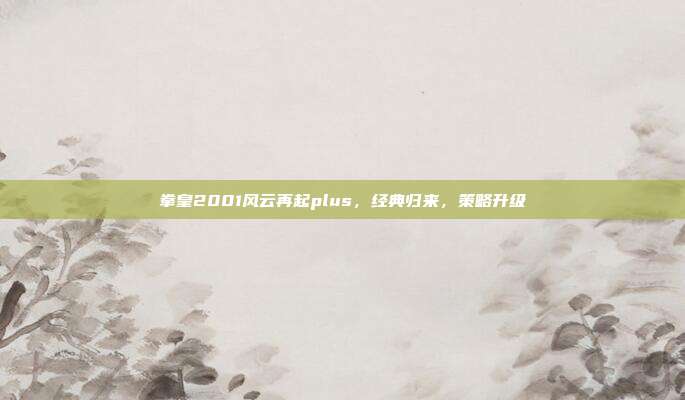 拳皇2001风云再起plus,经典归来,策略升级