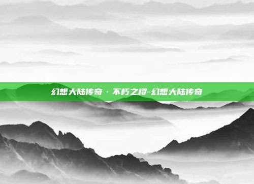 幻想大陆传奇·不朽之樱-幻想大陆传奇