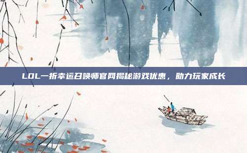 LOL一折幸运召唤师官网揭秘游戏优惠,助力玩家成长