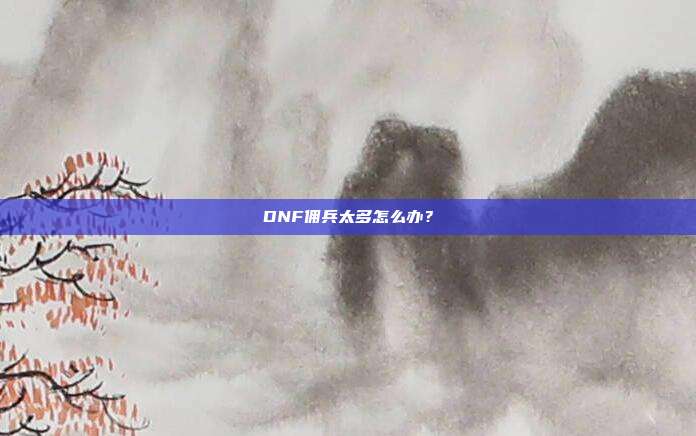 DNF佣兵太多怎么办?