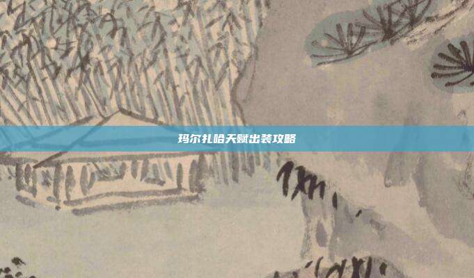 玛尔扎哈天赋出装攻略