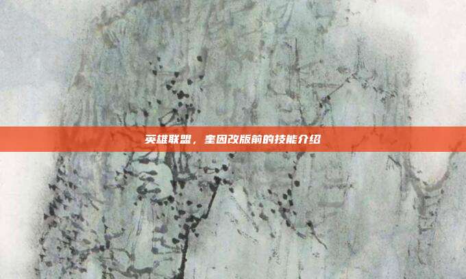 英雄联盟,奎因改版前的技能介绍