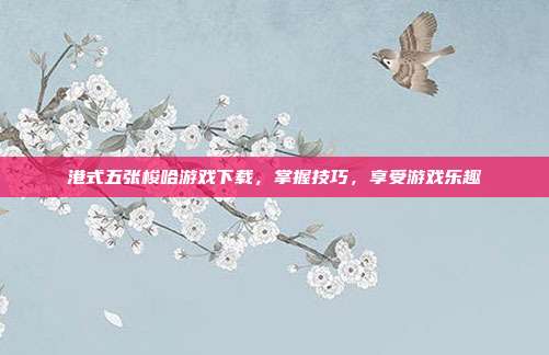 港式五张梭哈游戏下载,掌握技巧,享受游戏乐趣