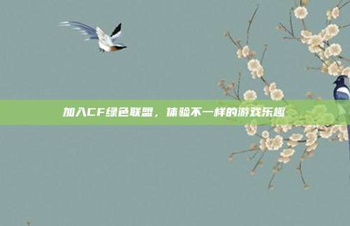 加入CF绿色联盟,体验不一样的游戏乐趣