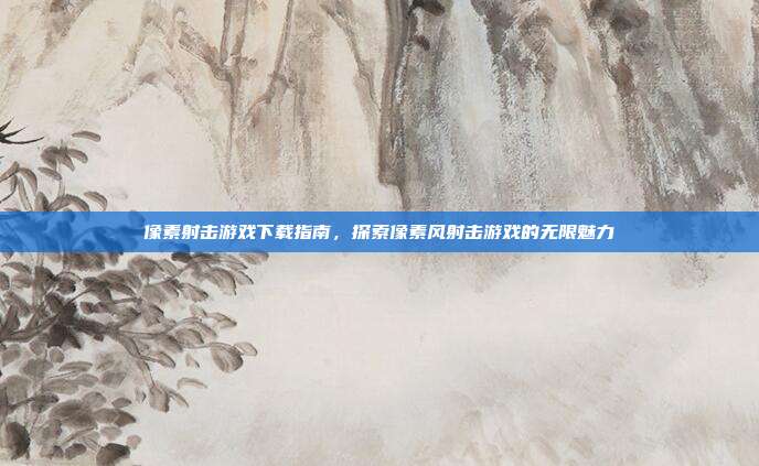 像素射击游戏下载指南,探索像素风射击游戏的无限魅力