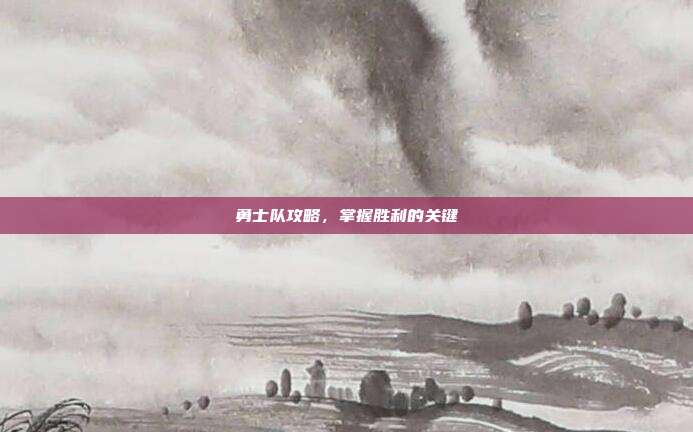 勇士队攻略,掌握胜利的关键