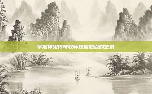 掌握神鬼传奇牧师技能加点的艺术