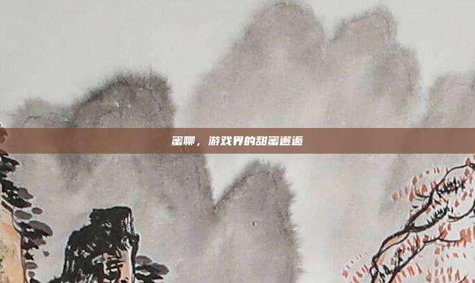 蜜聊,游戏界的甜蜜邂逅