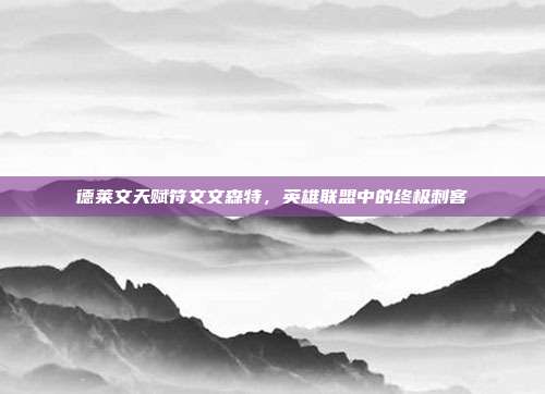 德莱文天赋符文文森特,英雄联盟中的终极刺客