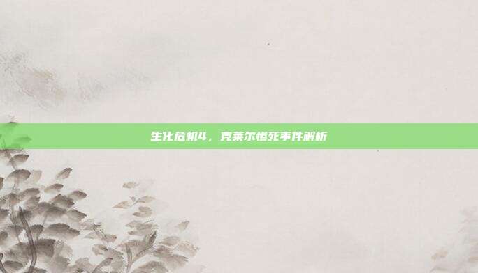 生化危机4,克莱尔惨死事件解析
