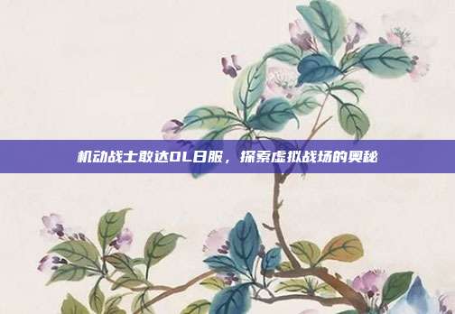 机动战士敢达OL日服，探索虚拟战场的奥秘