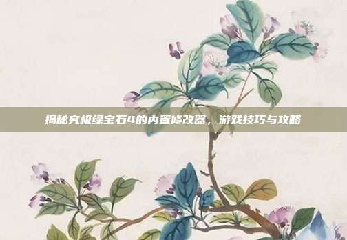 揭秘究极绿宝石4的内置修改器，游戏技巧与攻略