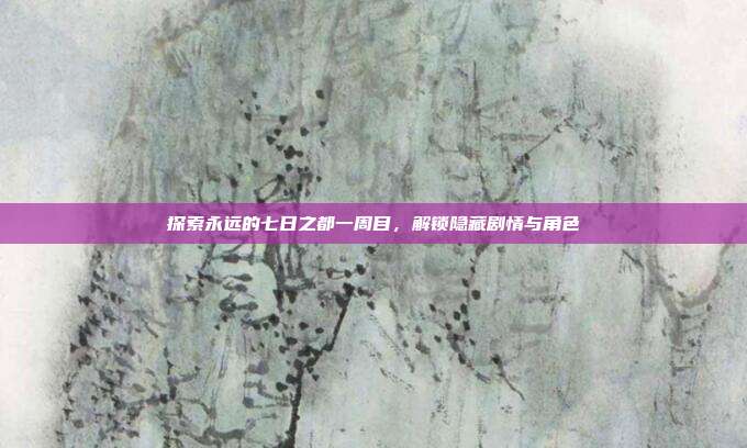 探索永远的七日之都一周目，解锁隐藏剧情与角色