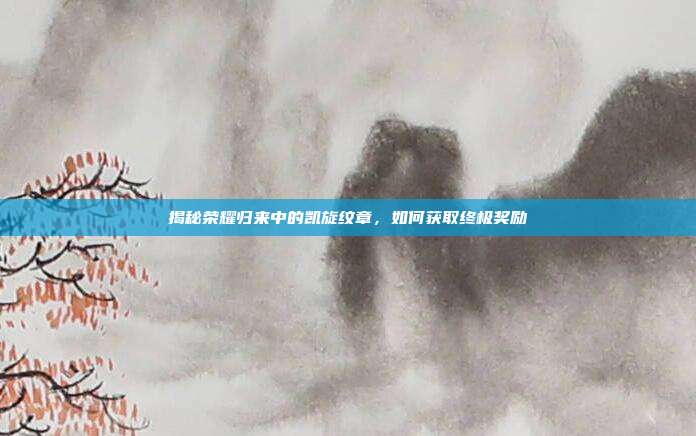 揭秘荣耀归来中的凯旋纹章，如何获取终极奖励