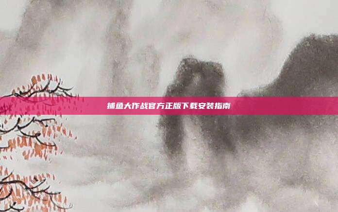 捕鱼大作战官方正版下载安装指南