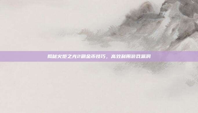 揭秘火炬之光2刷金币技巧，高效利用游戏漏洞