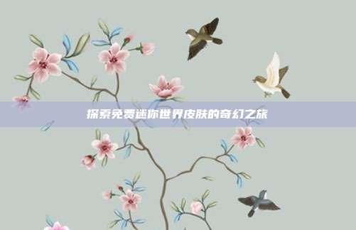 探索免费迷你世界皮肤的奇幻之旅