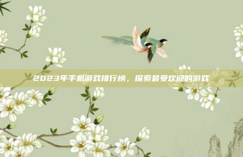 2023年手机游戏排行榜，探索最受欢迎的游戏