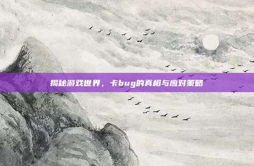 揭秘游戏世界，卡bug的真相与应对策略