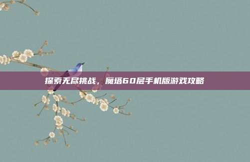 探索无尽挑战，魔塔60层手机版游戏攻略
