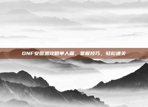 DNF安图恩攻略单人篇，掌握技巧，轻松通关