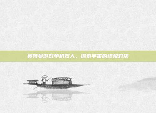 奥特曼游戏单机双人,探索宇宙的终极对决