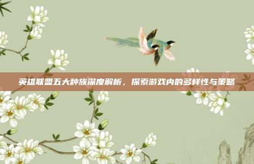 英雄联盟五大种族深度解析，探索游戏内的多样性与策略