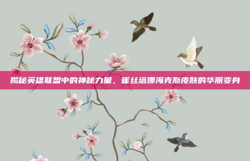 揭秘英雄联盟中的神秘力量,崔丝塔娜海克斯皮肤的华丽变身
