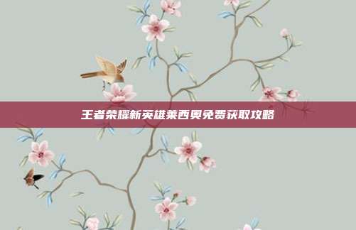 王者荣耀新英雄莱西奥免费获取攻略