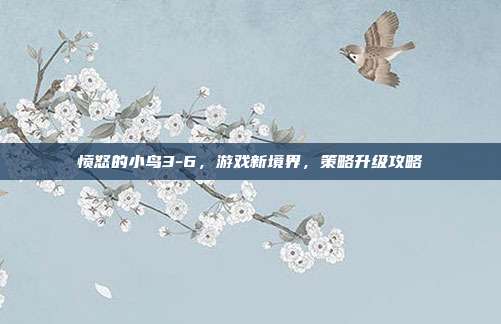 愤怒的小鸟3-6，游戏新境界，策略升级攻略