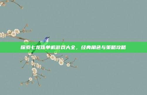 探索七龙珠单机游戏大全，经典角色与策略攻略