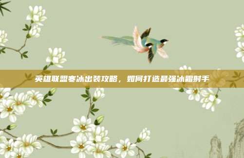 英雄联盟寒冰出装攻略，如何打造最强冰霜射手