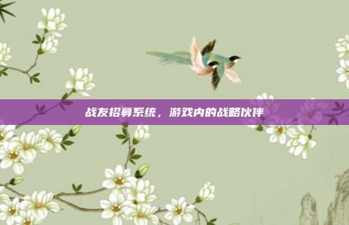 战友招募系统，游戏内的战略伙伴