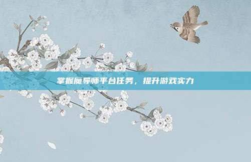 掌握魔导师平台任务,提升游戏实力
