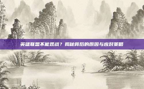 英雄联盟不能观战？揭秘背后的原因与应对策略