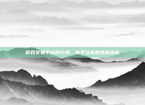 游戏交易平台排行榜，新手玩家的宝藏指南