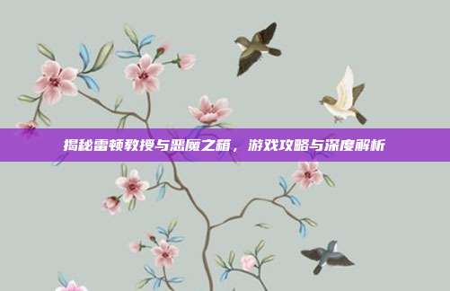 揭秘雷顿教授与恶魔之箱，游戏攻略与深度解析