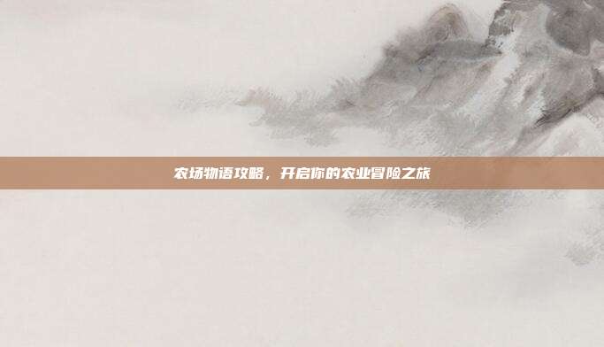 农场物语攻略，开启你的农业冒险之旅