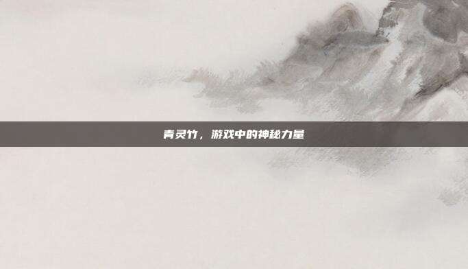 青灵竹，游戏中的神秘力量