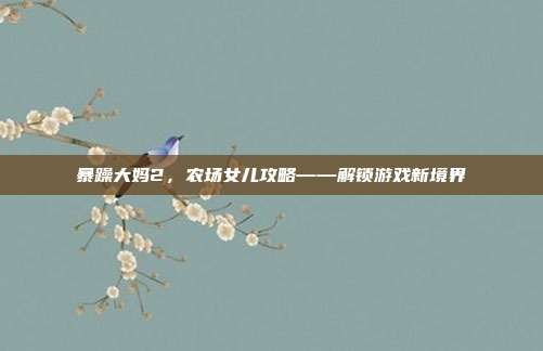 暴躁大妈2，农场女儿攻略——解锁游戏新境界