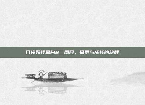 口袋妖怪黑白2二周目，探索与成长的旅程