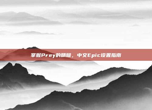 掌握Prey的精髓，中文Epic设置指南