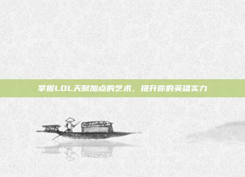 掌握LOL天赋加点的艺术，提升你的英雄实力