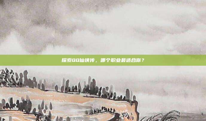 探索QQ仙侠传，哪个职业最适合你？